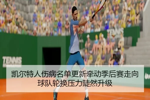 凯尔特人伤病名单更新牵动季后赛走向球队轮换压力陡然升级